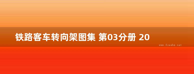 铁路客车转向架图集 第03分册 209HS型转向架 (中国铁路总公司运输车辆部 编) 2013年版